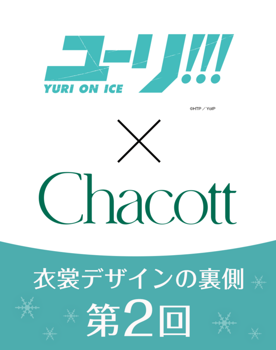 【ユーリ!!! on ICE × Chacott】 衣裳デザインの裏側 ＜第2回＞