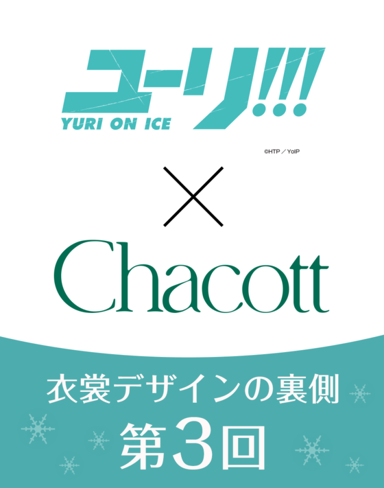 【ユーリ!!! on ICE × Chacott】 衣裳デザインの裏側 ＜第3回＞