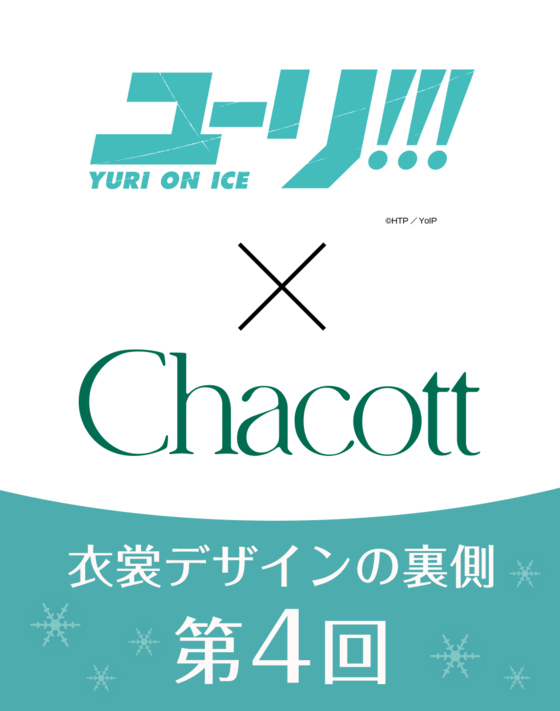 【ユーリ!!! on ICE × Chacott】 衣裳デザインの裏側 ＜第4回＞