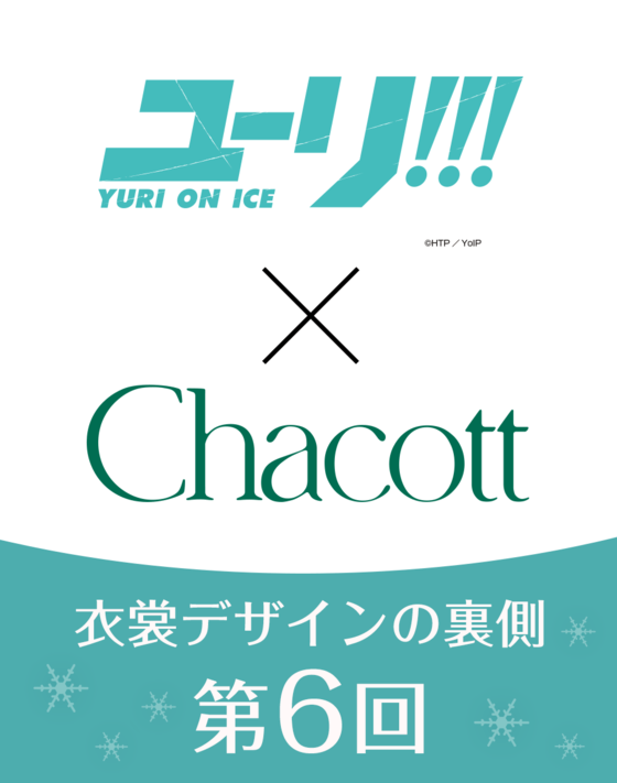 【ユーリ!!! on ICE × Chacott】 衣裳デザインの裏側 ＜第6回＞