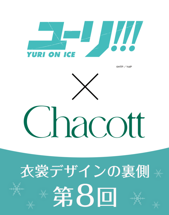 【ユーリ!!! on ICE × Chacott】 衣裳デザインの裏側 ＜第8回＞