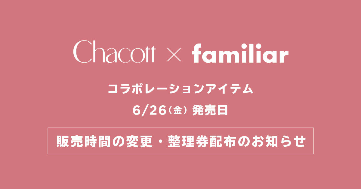 【Chacott×familiar コラボレーションアイテム】販売時間の変更・整理券配布のお知らせ